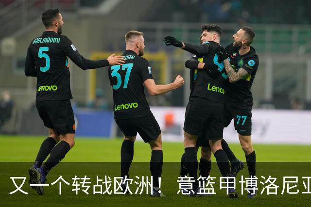 又一个转战欧洲！意篮甲博洛尼亚官宣签下前首轮秀温德尔·摩尔